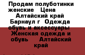 Продам полуботинки женские › Цена ­ 800 - Алтайский край, Барнаул г. Одежда, обувь и аксессуары » Женская одежда и обувь   . Алтайский край